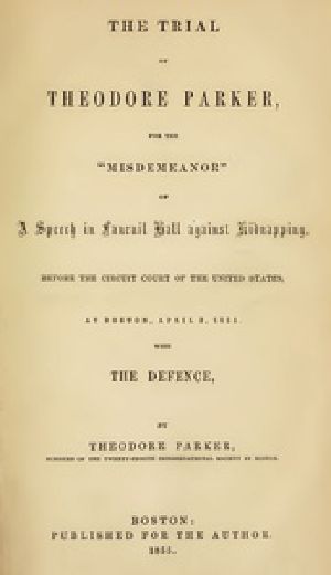 [Gutenberg 31298] • The Trial of Theodore Parker / For the "Misdemeanor" of a Speech in Faneuil Hall against Kidnapping, before the Circuit Court of the United States, at Boston, April 3, 1855, with the Defence